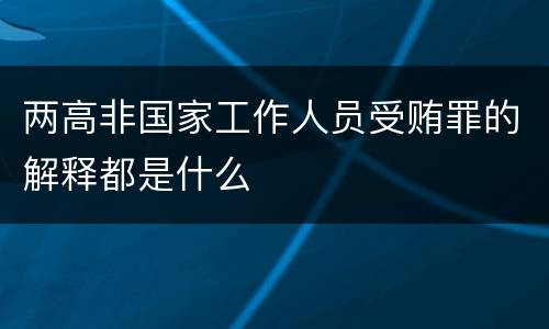 两高非国家工作人员受贿罪的解释都是什么