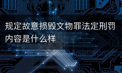 规定故意损毁文物罪法定刑罚内容是什么样