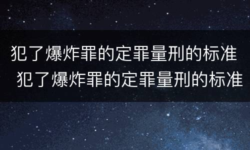 犯了爆炸罪的定罪量刑的标准 犯了爆炸罪的定罪量刑的标准是