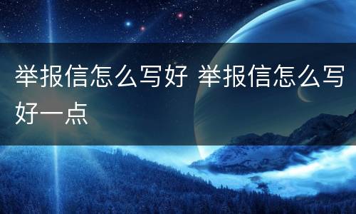 举报信怎么写好 举报信怎么写好一点