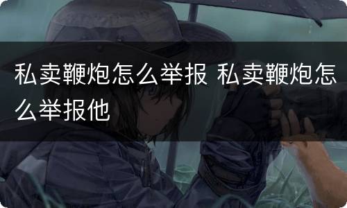 私卖鞭炮怎么举报 私卖鞭炮怎么举报他