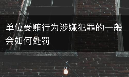 单位受贿行为涉嫌犯罪的一般会如何处罚