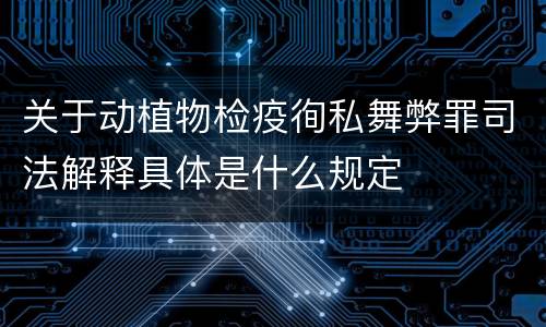 关于动植物检疫徇私舞弊罪司法解释具体是什么规定