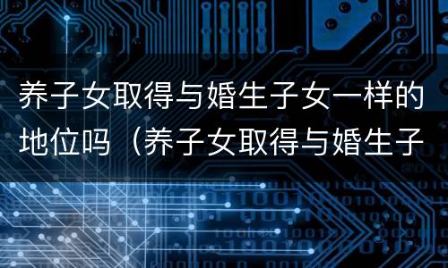 养子女取得与婚生子女一样的地位吗（养子女取得与婚生子女一样的地位吗）