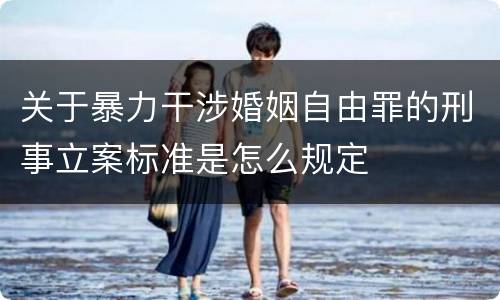 关于暴力干涉婚姻自由罪的刑事立案标准是怎么规定