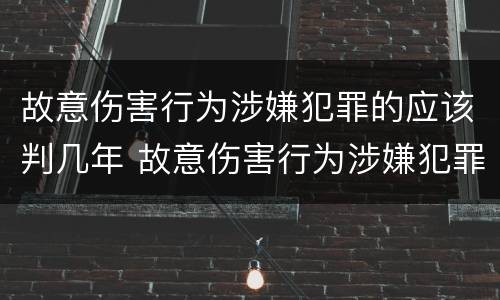 故意伤害行为涉嫌犯罪的应该判几年 故意伤害行为涉嫌犯罪的应该判几年以上