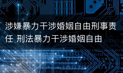 涉嫌暴力干涉婚姻自由刑事责任 刑法暴力干涉婚姻自由