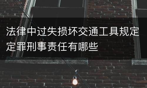 法律中过失损坏交通工具规定定罪刑事责任有哪些