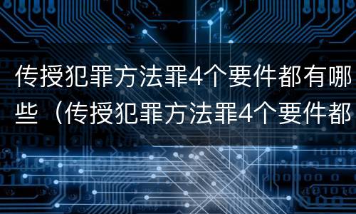 传授犯罪方法罪4个要件都有哪些（传授犯罪方法罪4个要件都有哪些）
