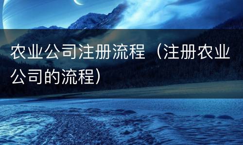 农业公司注册流程（注册农业公司的流程）