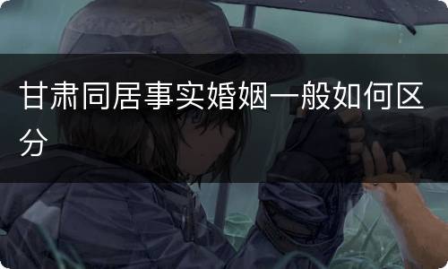 甘肃同居事实婚姻一般如何区分