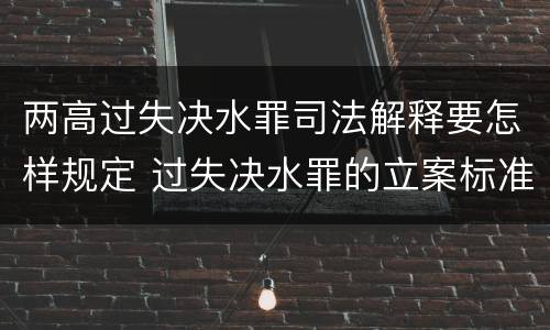 两高过失决水罪司法解释要怎样规定 过失决水罪的立案标准