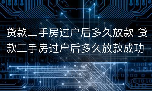 贷款二手房过户后多久放款 贷款二手房过户后多久放款成功