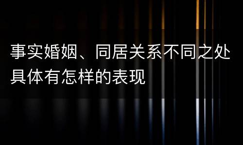 事实婚姻、同居关系不同之处具体有怎样的表现