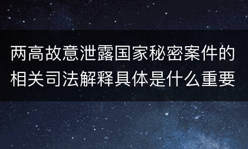 两高故意泄露国家秘密案件的相关司法解释具体是什么重要内容