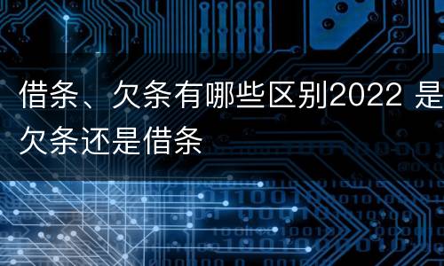 借条、欠条有哪些区别2022 是欠条还是借条