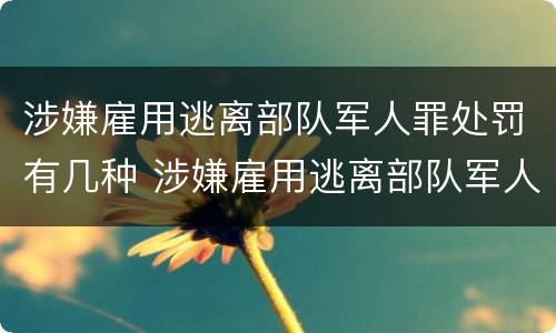 涉嫌雇用逃离部队军人罪处罚有几种 涉嫌雇用逃离部队军人罪处罚有几种情形