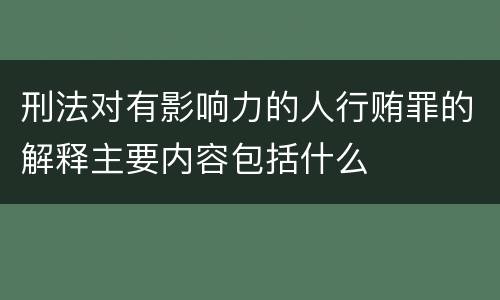 刑法对有影响力的人行贿罪的解释主要内容包括什么