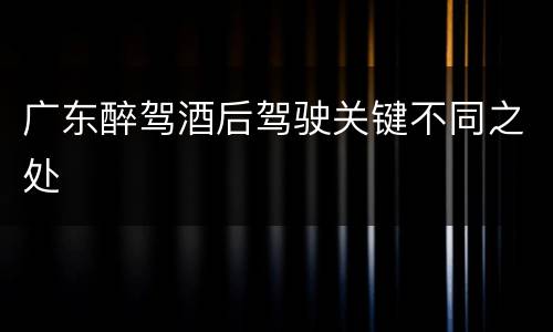 广东醉驾酒后驾驶关键不同之处