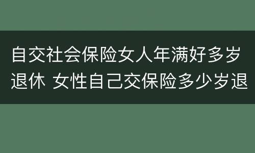 自交社会保险女人年满好多岁退休 女性自己交保险多少岁退休