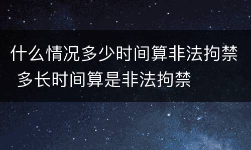什么情况多少时间算非法拘禁 多长时间算是非法拘禁