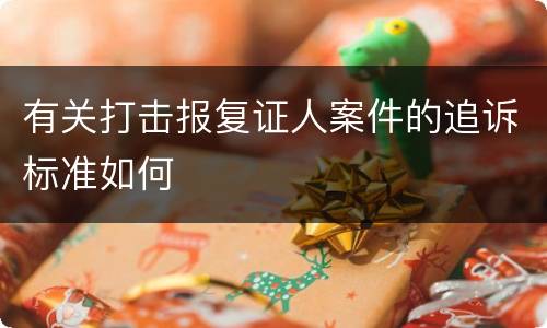 有关打击报复证人案件的追诉标准如何