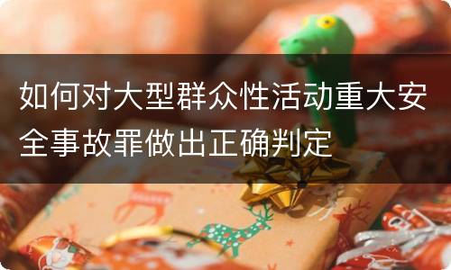 如何对大型群众性活动重大安全事故罪做出正确判定