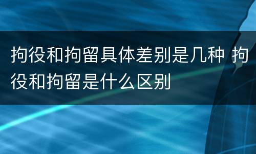 拘役和拘留具体差别是几种 拘役和拘留是什么区别