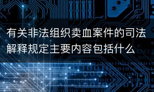 有关非法组织卖血案件的司法解释规定主要内容包括什么