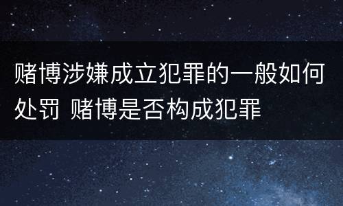 赌博涉嫌成立犯罪的一般如何处罚 赌博是否构成犯罪