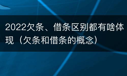 2022欠条、借条区别都有啥体现（欠条和借条的概念）