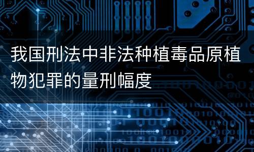 我国刑法中非法种植毒品原植物犯罪的量刑幅度