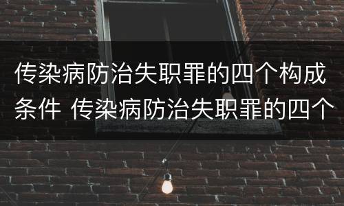 传染病防治失职罪的四个构成条件 传染病防治失职罪的四个构成条件是什么