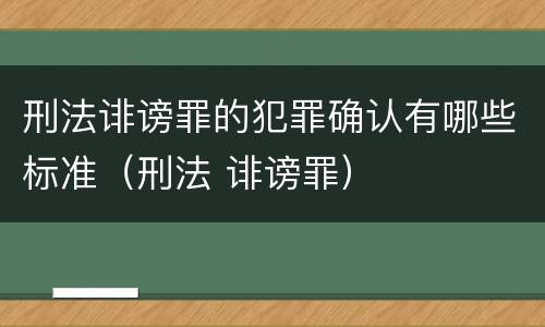 刑法诽谤罪的犯罪确认有哪些标准（刑法 诽谤罪）