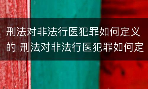 刑法对非法行医犯罪如何定义的 刑法对非法行医犯罪如何定义的