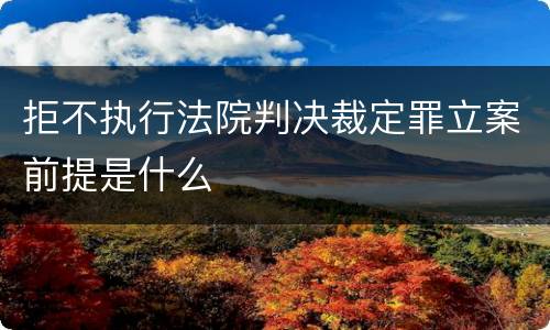 拒不执行法院判决裁定罪立案前提是什么