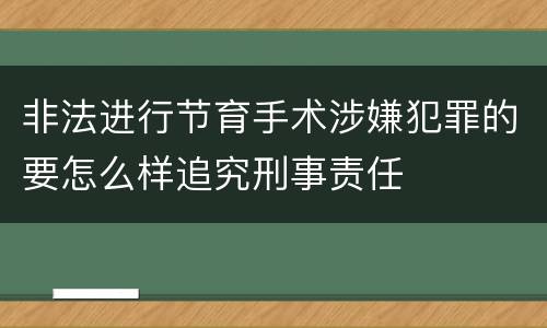 非法进行节育手术涉嫌犯罪的要怎么样追究刑事责任