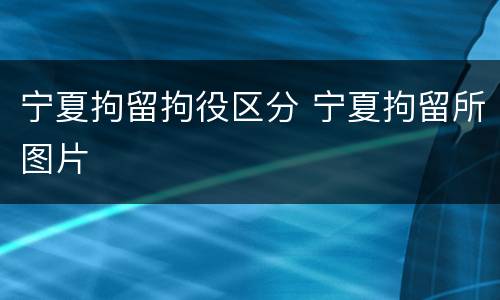宁夏拘留拘役区分 宁夏拘留所图片