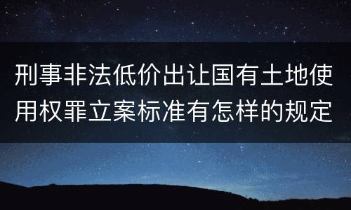 刑事非法低价出让国有土地使用权罪立案标准有怎样的规定