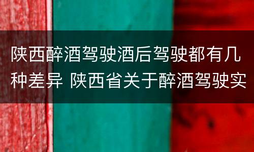陕西醉酒驾驶酒后驾驶都有几种差异 陕西省关于醉酒驾驶实施细则