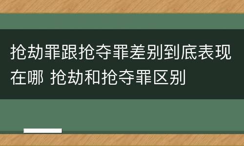 抢劫罪跟抢夺罪差别到底表现在哪 抢劫和抢夺罪区别