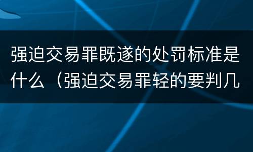 强迫交易罪既遂的处罚标准是什么（强迫交易罪轻的要判几年?）