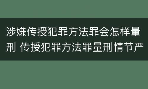 涉嫌传授犯罪方法罪会怎样量刑 传授犯罪方法罪量刑情节严重