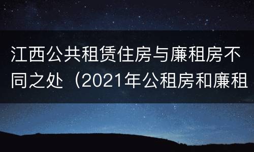 江西公共租赁住房与廉租房不同之处（2021年公租房和廉租房有什么区别）