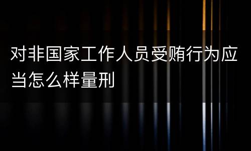 对非国家工作人员受贿行为应当怎么样量刑