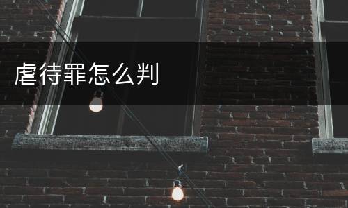 虐待罪怎么判