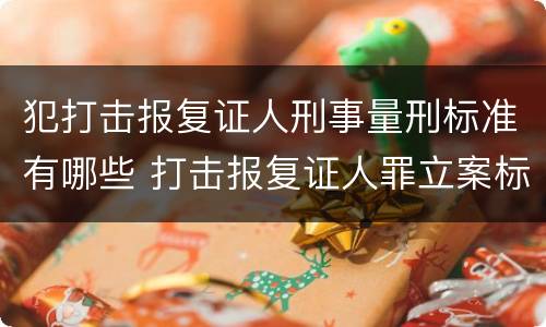 犯打击报复证人刑事量刑标准有哪些 打击报复证人罪立案标准