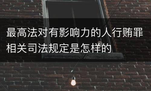 最高法对有影响力的人行贿罪相关司法规定是怎样的