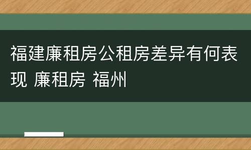 福建廉租房公租房差异有何表现 廉租房 福州