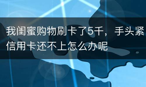 我闺蜜购物刷卡了5千，手头紧信用卡还不上怎么办呢